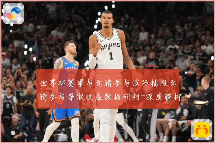 世界杯赛事与竞猜参与技巧精准竞猜参与争取收益数据研判-深度解析