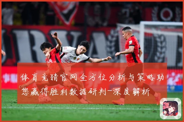 体育竞猜官网全方位分析与策略助您赢得胜利数据研判-深度解析