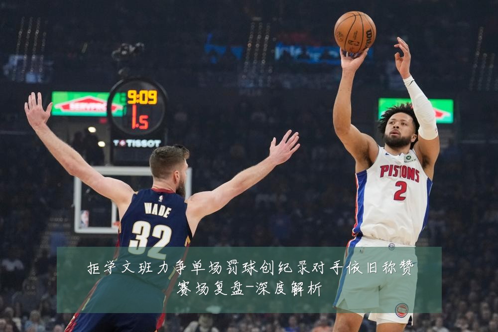 拒学文班力争单场罚球创纪录对手依旧称赞赛场复盘-深度解析