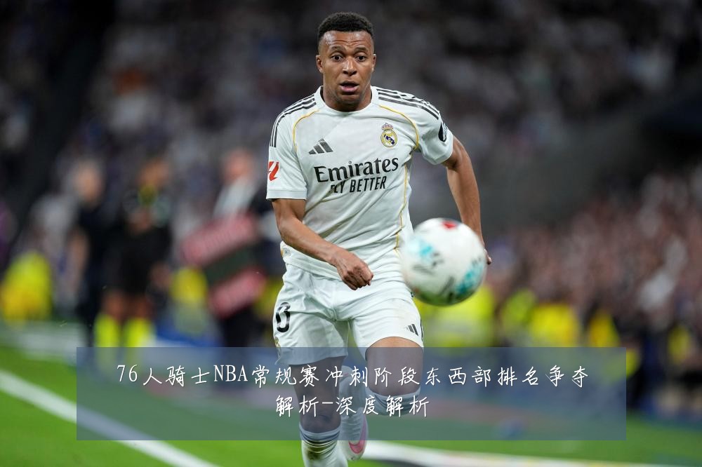 76人骑士NBA常规赛冲刺阶段东西部排名争夺解析-深度解析
