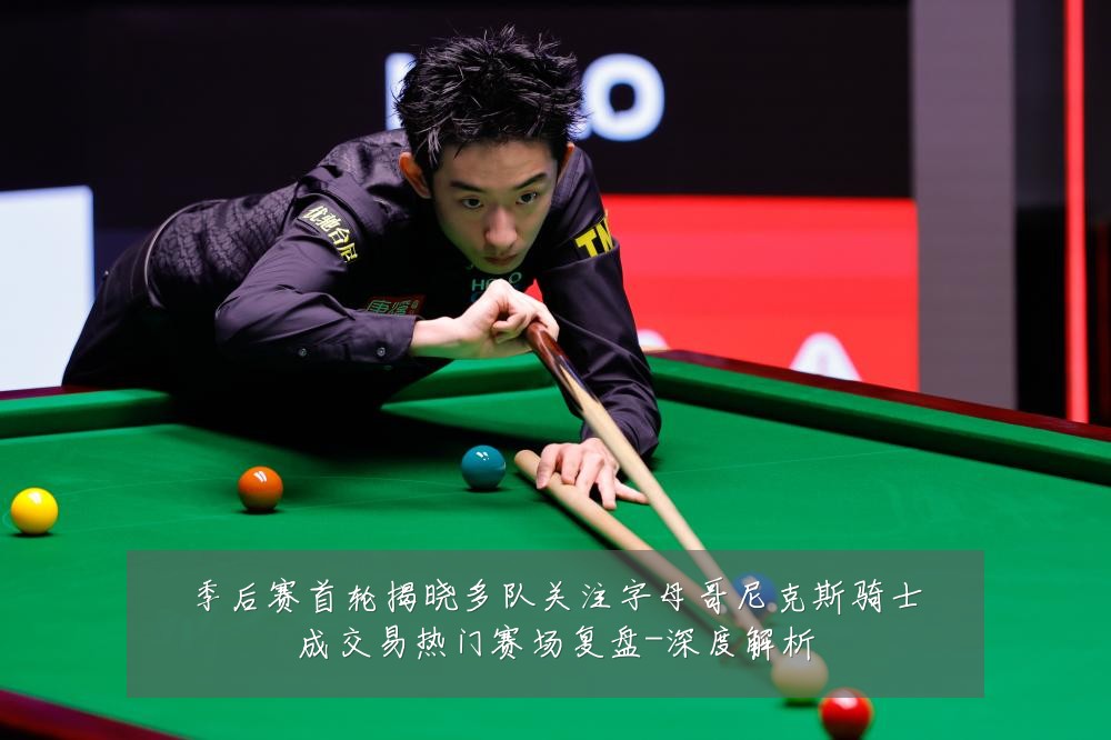 季后赛首轮揭晓多队关注字母哥尼克斯骑士成交易热门赛场复盘-深度解析
