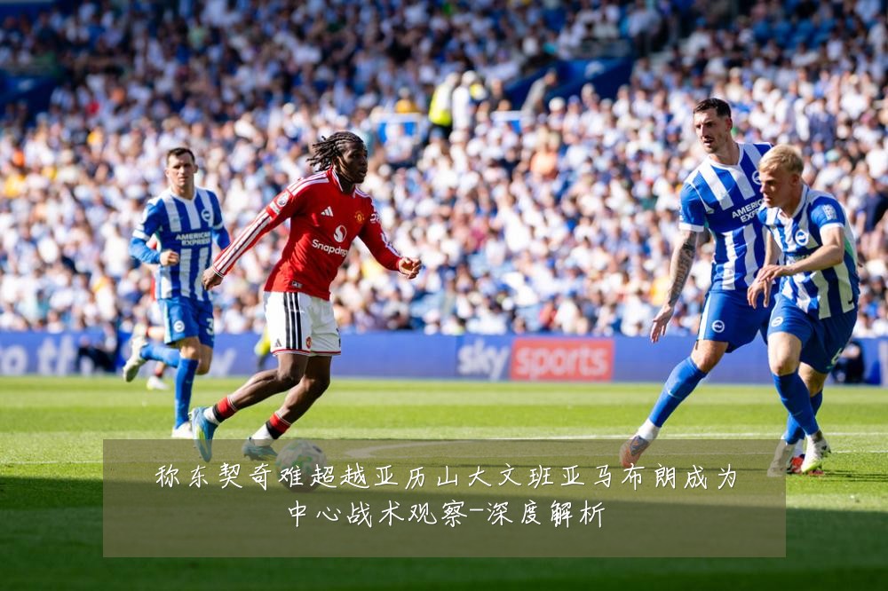 称东契奇难超越亚历山大文班亚马布朗成为中心战术观察-深度解析