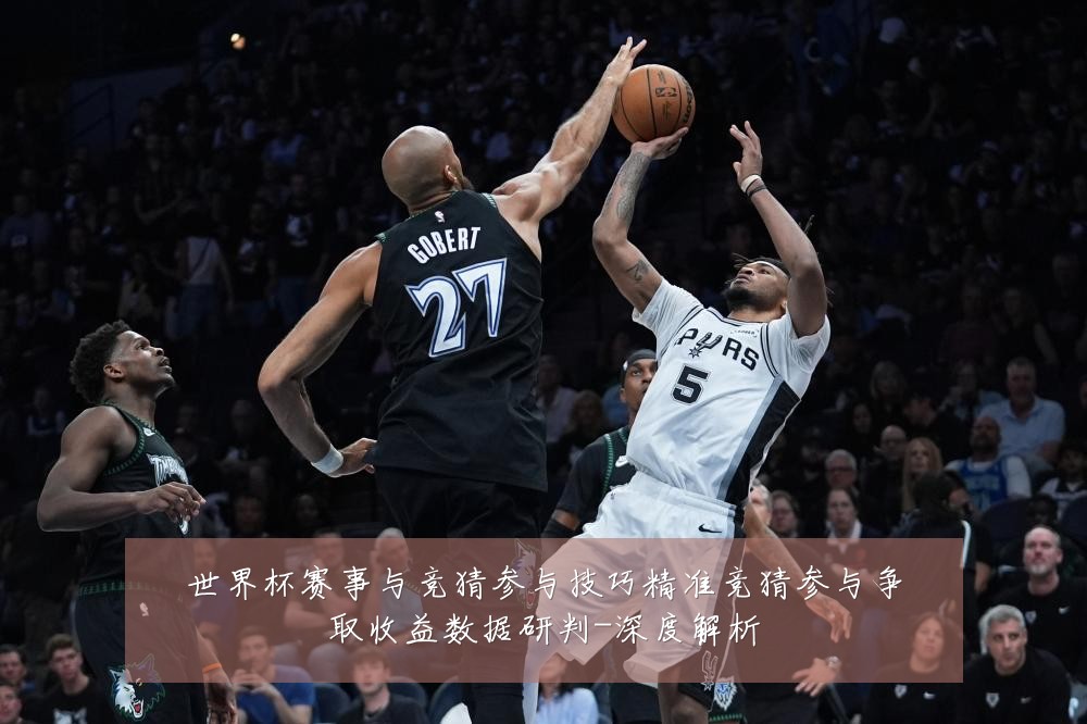 世界杯赛事与竞猜参与技巧精准竞猜参与争取收益数据研判-深度解析